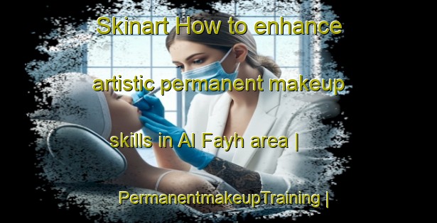 Skinart How to enhance artistic permanent makeup skills in Al Fayh area | PermanentmakeupTraining | PermanentmakeupClasses | SkinartTraining-Oman